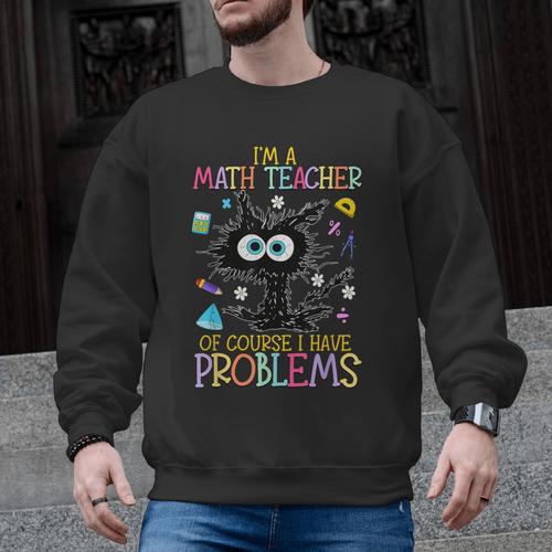 Cat Kitty I'm A Math Teacher Of Course I Have Problems Men Graphic Sweatshirt - teacherstshirts.com