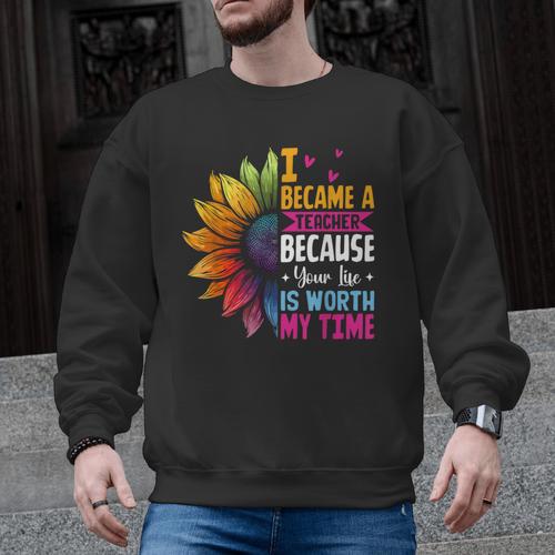 Cute I Became A Teacher Because Your Life Is Worth My Time Men Graphic Sweatshirt - teacherstshirts.com