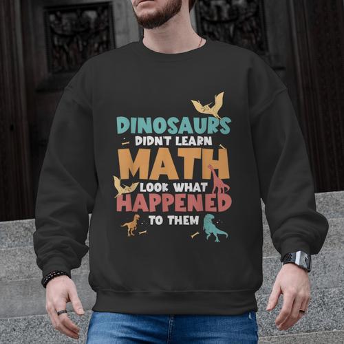Dinosaurs Didn't Learn Math Mathematics Math Teacher Men Graphic Sweatshirt - teacherstshirts.com