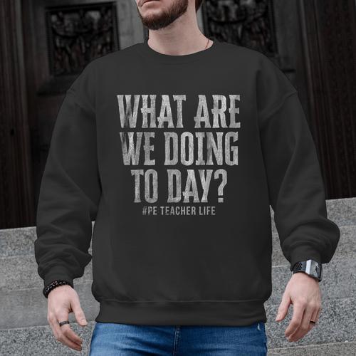 What Are We Doing Today PE Teacher Life Funny Men Women Kids Men Graphic Sweatshirt - teacherstshirts.com