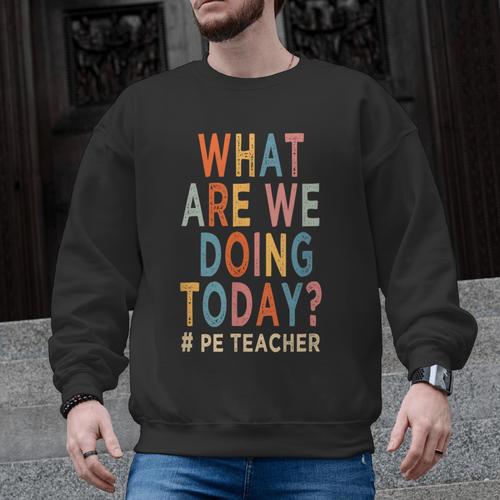 What Are We Doing Today PE Teacher Men Graphic Sweatshirt - teacherstshirts.com