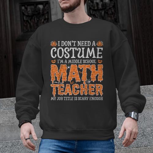 I Don’t Need a Costume Middle School Math Teacher Halloween Men Graphic Sweatshirt - teacherstshirts.com