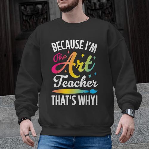 Because I'm The Art Teacher That's Why Artists Men Women Men Graphic Sweatshirt - teacherstshirts.com