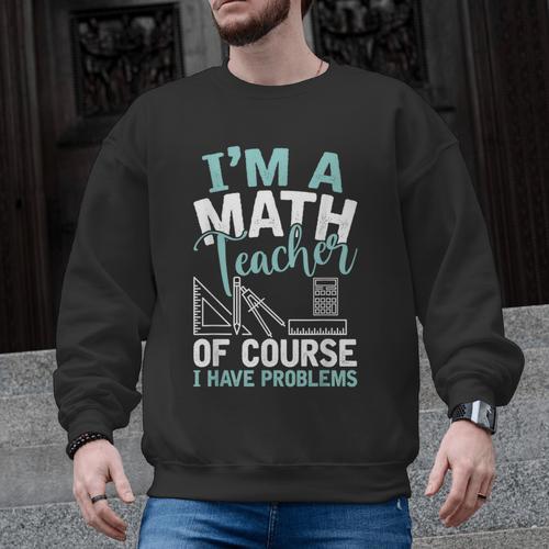 Im A Math Teacher Of Course I Have Problems Teacher Men Graphic Sweatshirt - teacherstshirts.com