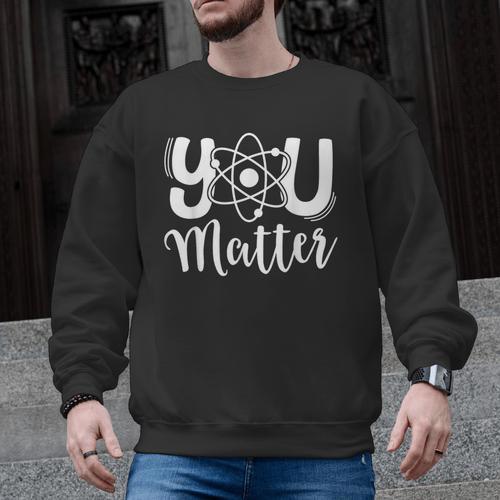 You Matter Science Teacher Chemistry Biology Kindness Kind Men Graphic Sweatshirt - teacherstshirts.com