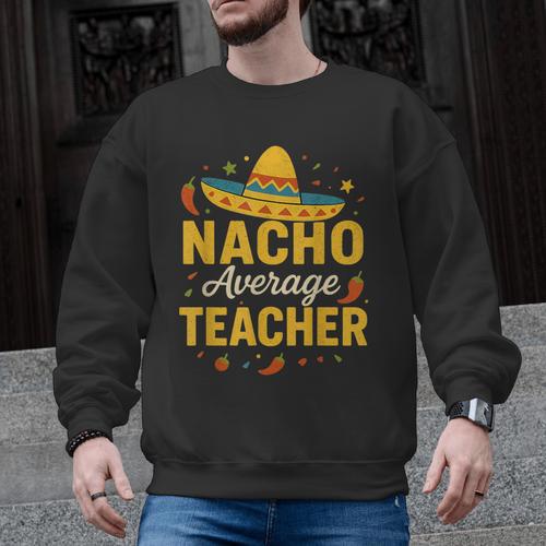 Nacho Average Teacher Cinco De Mayo Teacher Fiesta Men Graphic Sweatshirt - teacherstshirts.com UK