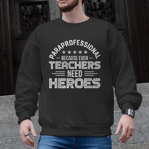 Paraprofessional Because Even Teachers Need Heroes Men Graphic Sweatshirt - teacherstshirts.com