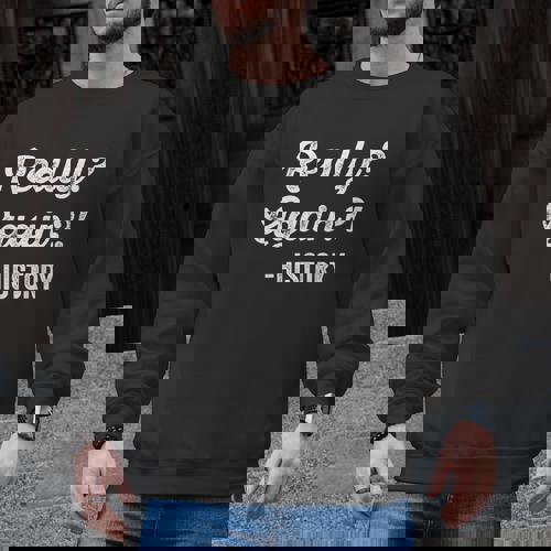 Really Again History History Teacher Saying T-Shirt Men Graphic Sweatshirt - teacherstshirts.com