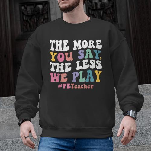 The More You Say The Less We Play PE Teacher Men Women Men Graphic Sweatshirt - teacherstshirts.com AU