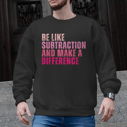 Be Like Subtraction And Make A Difference Math Teacher Men Graphic Sweatshirt - teacherstshirts.com