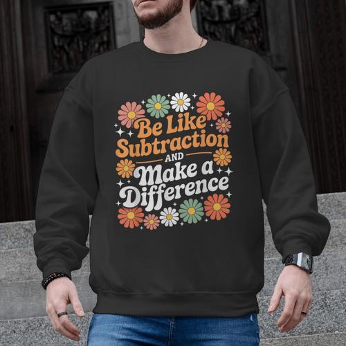 Be Like Subtraction Make A Difference Teacher Student Math Men Graphic Sweatshirt - teacherstshirts.com