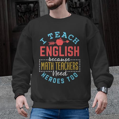I Teach English Because Math Teachers Need Heroes Too Men Graphic Sweatshirt - teacherstshirts.com