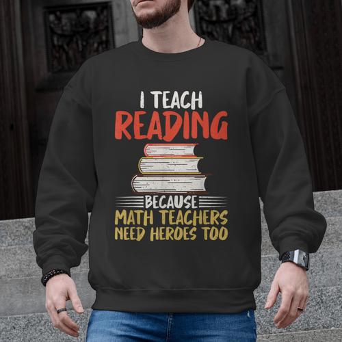 I Teach Reading Because Math Teachers Need Heroes Too Men Women Men Graphic Sweatshirt - teacherstshirts.com