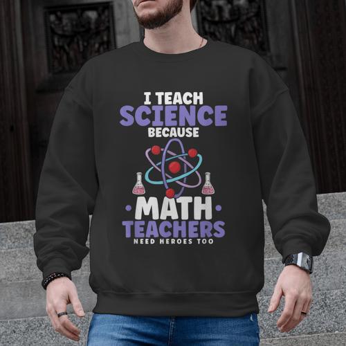 I Teach Science Because Math Teachers Need Heroes Too Men Graphic Sweatshirt - teacherstshirts.com AU