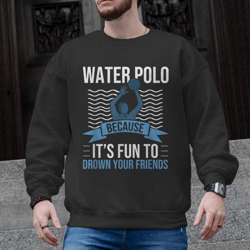 Water Polo Because It's Fun To Drown Your Friends Waterpolo Men Graphic Sweatshirt - Bostonterriersmerch.com
