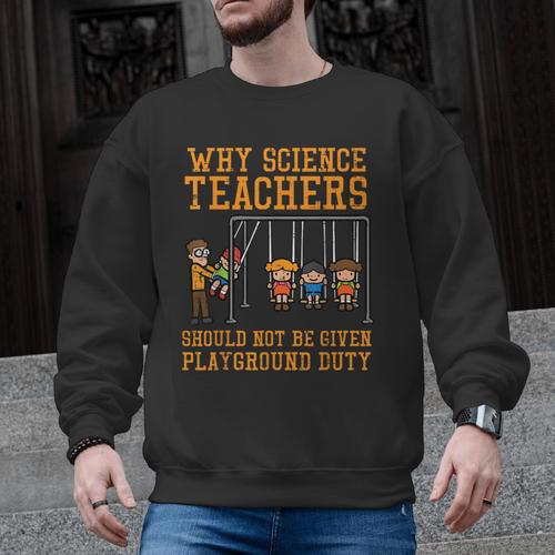 Why Science Teachers Not Given Playground Duty Men Women Men Graphic Sweatshirt - teacherstshirts.com