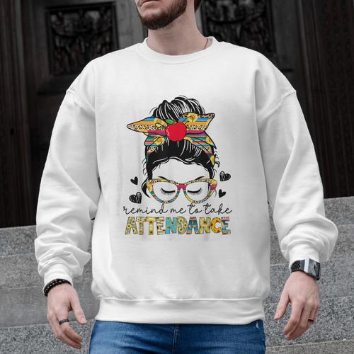 Elementary Teacher Remind Me To Take Attendance Women Men Graphic Sweatshirt - teacherstshirts.com