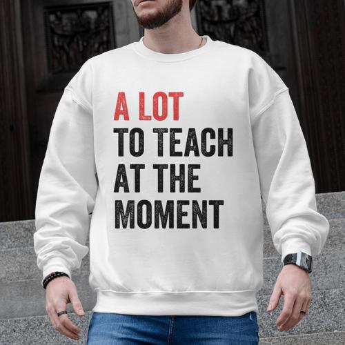 A Lot To Teach At The Moment Women's Teacher Tee Men Graphic Sweatshirt - teacherstshirts.com AU