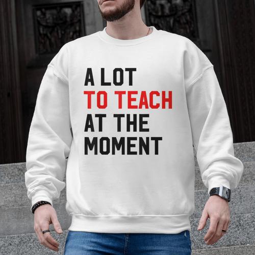 Quote A Lot To Teach At The Moment Teacher Women Men Graphic Sweatshirt - teacherstshirts.com