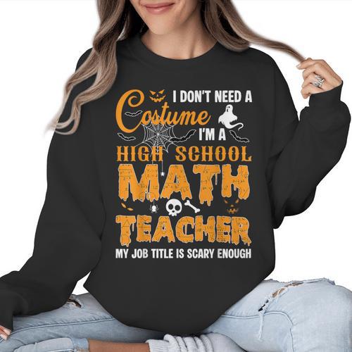 Don't Need Costume I'm A High School Math Teacher Halloween Women Crewneck Sweatshirt - teacherstshirts.com CA