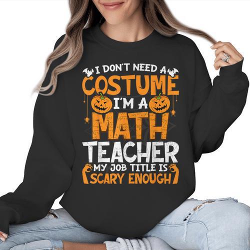 I Don't Need A Costume I'm Math Teacher Costume Halloween Women Crewneck Sweatshirt - teacherstshirts.com AU