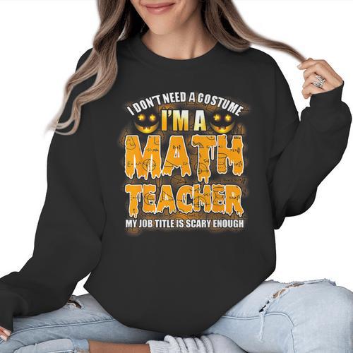 I Don't Need A Costume I'm A Math Teacher Halloween Women Crewneck Sweatshirt - teacherstshirts.com UK