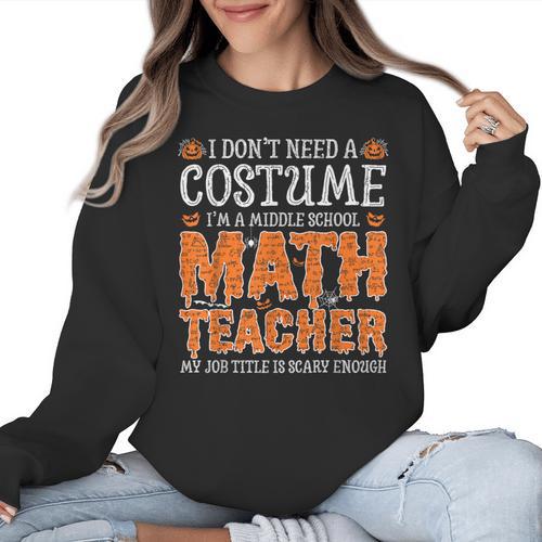 I Don’t Need a Costume Middle School Math Teacher Halloween Women Crewneck Sweatshirt - teacherstshirts.com