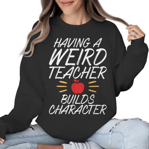 Having a Weird Teacher Builds Character School Teacher Women Crewneck Sweatshirt - teacherstshirts.com AU