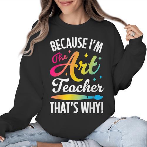 Because I'm The Art Teacher That's Why Artists Men Women Women Crewneck Sweatshirt - teacherstshirts.com CA
