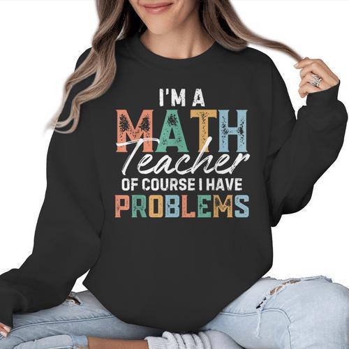 I'm A Math Teacher Of Course I Have Problems Back To School Women Crewneck Sweatshirt - teacherstshirts.com