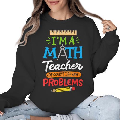 Math Teacher I Am A Math Teacher Of Course I Have Problems Women Crewneck Sweatshirt - teacherstshirts.com AU
