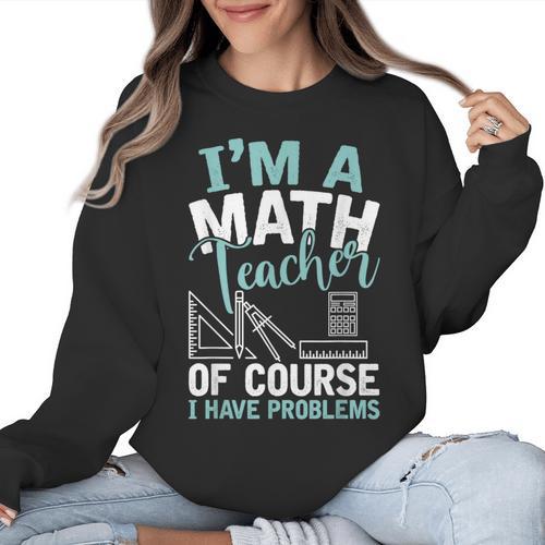 Im A Math Teacher Of Course I Have Problems Teacher Women Crewneck Sweatshirt - teacherstshirts.com AU