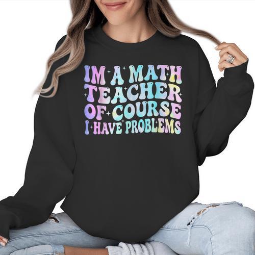 Math Teacher Im a Math Teacher Of Course I Have Problems Women Crewneck Sweatshirt - teacherstshirts.com DE