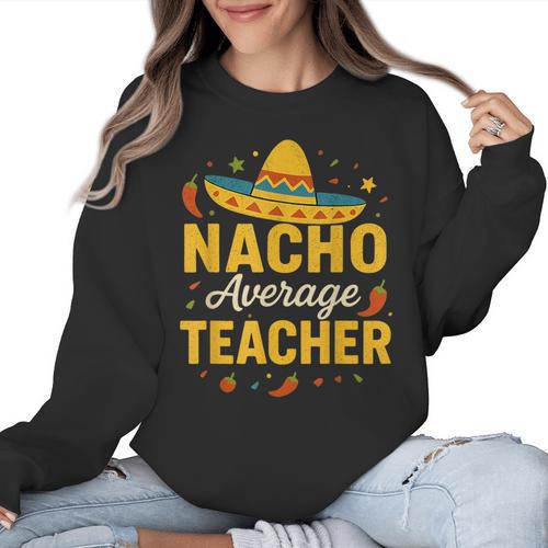 Nacho Average Teacher Cinco De Mayo Teacher Fiesta Women Crewneck Sweatshirt - teacherstshirts.com AU