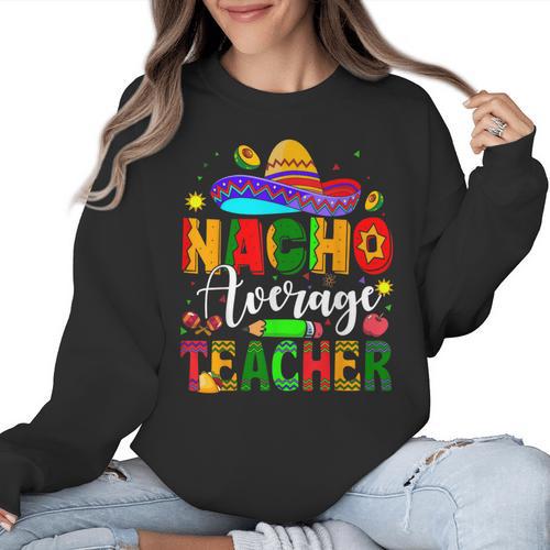 Nacho Average Teacher Mexican Teacher Cinco De Mayo Fiesta Men Women Girls Kids Women Crewneck Sweatshirt - teacherstshirts.com UK