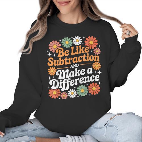Be Like Subtraction Make A Difference Teacher Student Math Women Crewneck Sweatshirt - teacherstshirts.com
