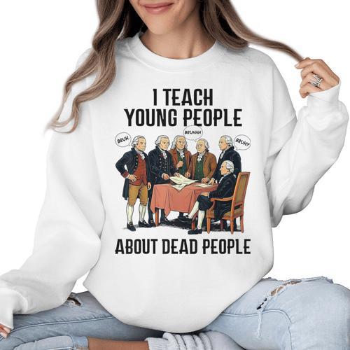I Teach Young People About Dead-People History Teachers Women Crewneck Sweatshirt - teacherstshirts.com AU