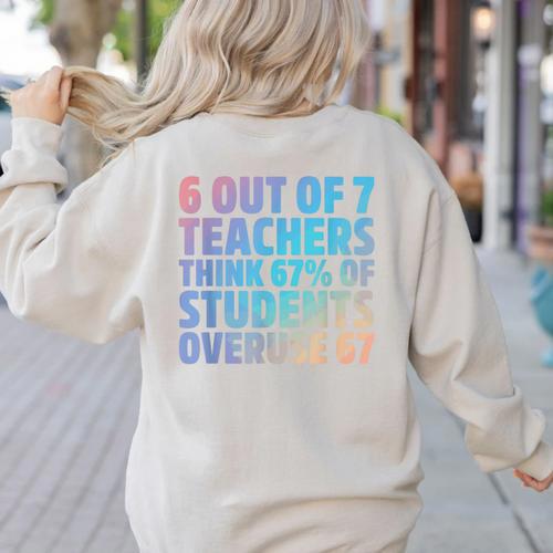 6 Out Of 7 Teachers Think 67 Of Students Overuse 67 Quote Women's Sweatshirt Back Print - teacherstshirts.com