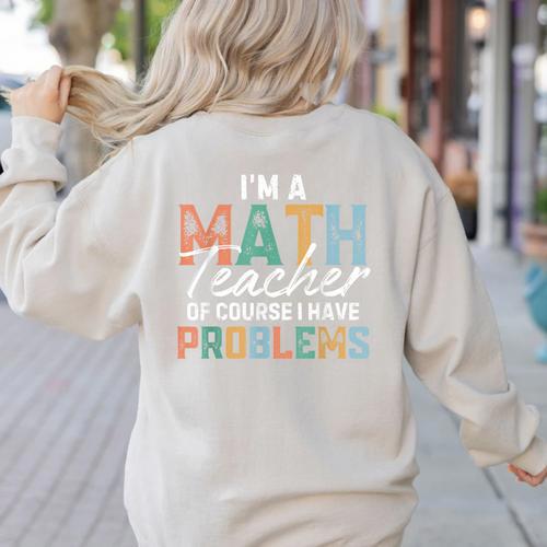 I'm A Math Teacher Of Course I Have Problems Back To School Women's Sweatshirt Back Print - teacherstshirts.com