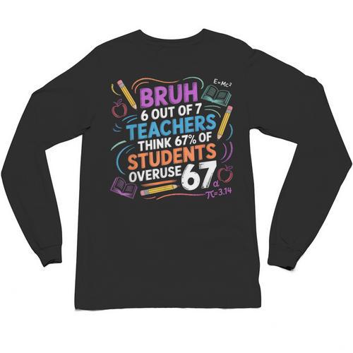 6 Out Of 7 Teachers Think 67 Of Students Overuse 67 Meme Unisex Long Sleeve T-Shirt - teacherstshirts.com AU
