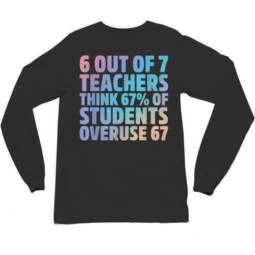 6 Out Of 7 Teachers Think 67 Of Students Overuse 67 Quote Unisex Long Sleeve T-Shirt - teacherstshirts.com UK