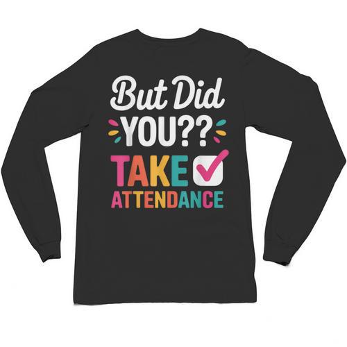 But Did You Take Attendance Teacher Back To School Unisex Long Sleeve T-Shirt - teacherstshirts.com CA