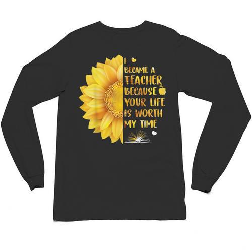I Became A Teacher Because Your Life Is Worth My Time Tshirt Men Women Unisex Long Sleeve T-Shirt - teacherstshirts.com DE