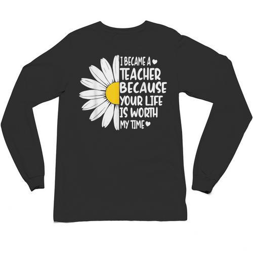 i Became a Teacher Because Your Life Is Worth My Time Unisex Long Sleeve T-Shirt - teacherstshirts.com UK