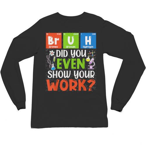 Bruh Did You Even Show Your Work For Science Teachers For Men Women Unisex Long Sleeve T-Shirt - teacherstshirts.com AU