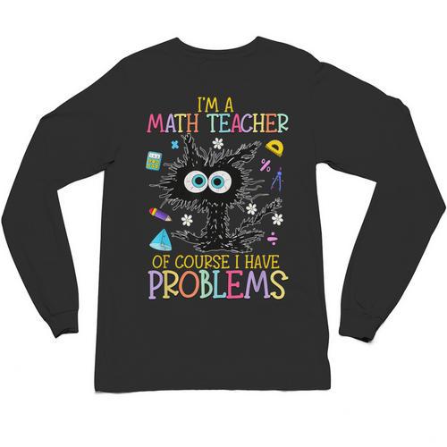Cat Kitty I'm A Math Teacher Of Course I Have Problems Unisex Long Sleeve T-Shirt - teacherstshirts.com