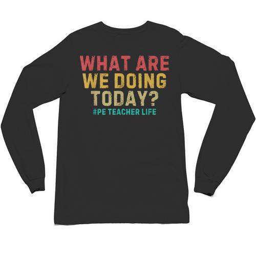 What Are We Doing Today PE Teacher Life Unisex Long Sleeve T-Shirt - teacherstshirts.com CA