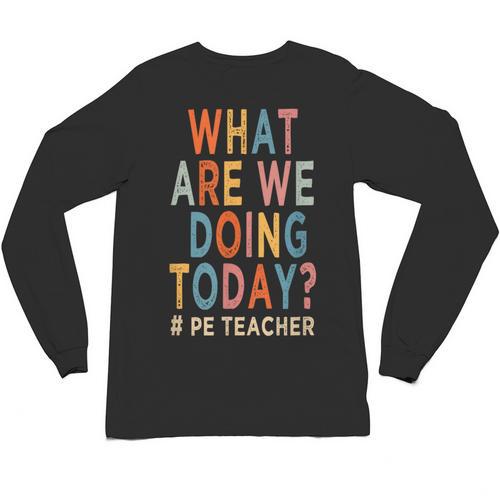 What Are We Doing Today PE Teacher Unisex Long Sleeve T-Shirt - teacherstshirts.com UK