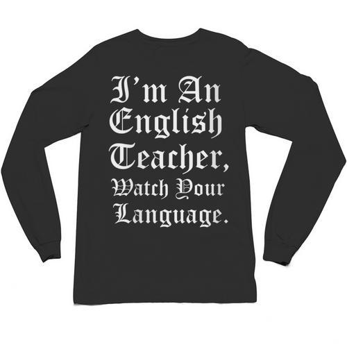 I'm An English Teacher Watch Your Language Teachers Unisex Long Sleeve T-Shirt - teacherstshirts.com UK
