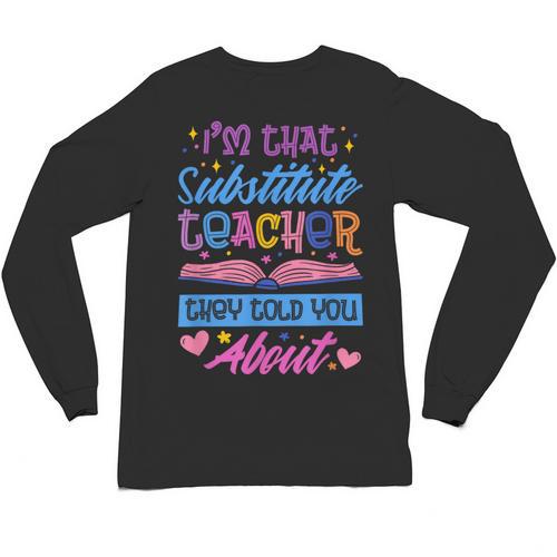 I'M That Substitute Teacher They Told Substitute Teacher Unisex Long Sleeve T-Shirt - teacherstshirts.com AU